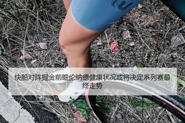 快船对阵掘金前瞻伦纳德健康状况或将决定系列赛最终走势
