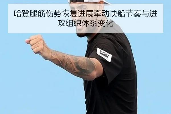 哈登腿筋伤势恢复进展牵动快船节奏与进攻组织体系变化