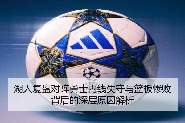 湖人复盘对阵勇士内线失守与篮板惨败背后的深层原因解析