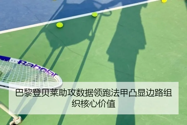 巴黎登贝莱助攻数据领跑法甲凸显边路组织核心价值