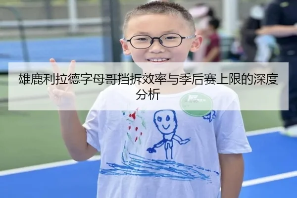 雄鹿利拉德字母哥挡拆效率与季后赛上限的深度分析
