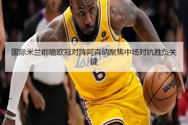 国际米兰前瞻欧冠对阵阿森纳聚焦中场对抗胜负关键