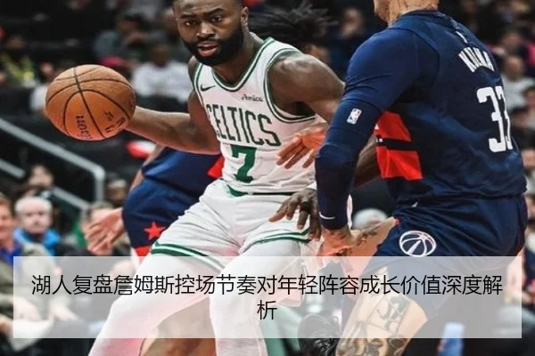 湖人复盘詹姆斯控场节奏对年轻阵容成长价值深度解析