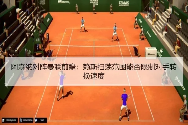 阿森纳对阵曼联前瞻：赖斯扫荡范围能否限制对手转换速度
