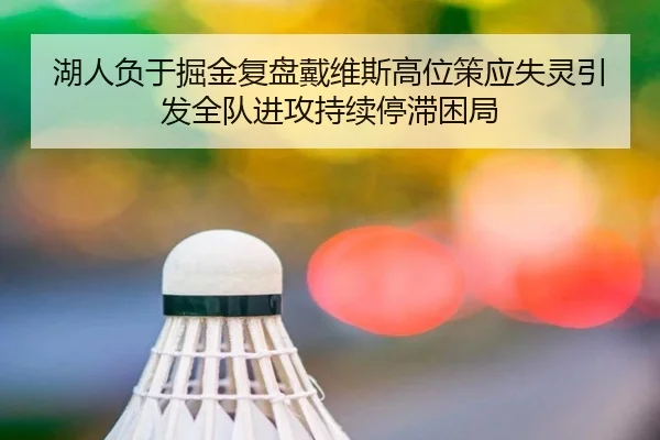 湖人负于掘金复盘戴维斯高位策应失灵引发全队进攻持续停滞困局
