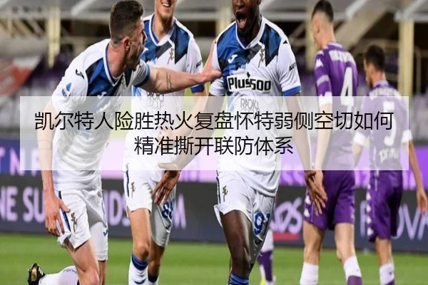 凯尔特人险胜热火复盘怀特弱侧空切如何精准撕开联防体系