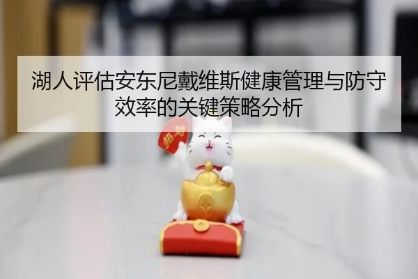 湖人评估安东尼戴维斯健康管理与防守效率的关键策略分析