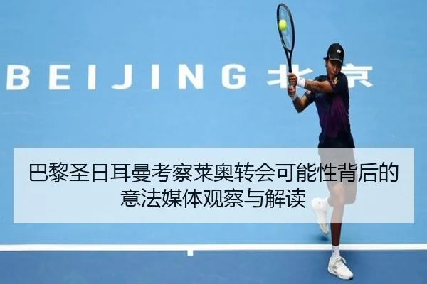 巴黎圣日耳曼考察莱奥转会可能性背后的意法媒体观察与解读