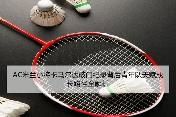 AC米兰小将卡马尔达破门纪录背后青年队天赋成长路径全解析