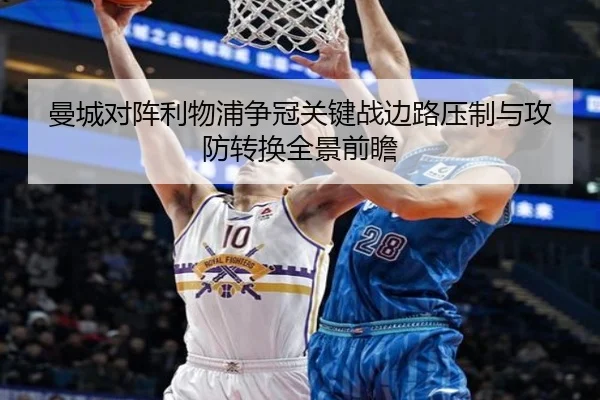 曼城对阵利物浦争冠关键战边路压制与攻防转换全景前瞻