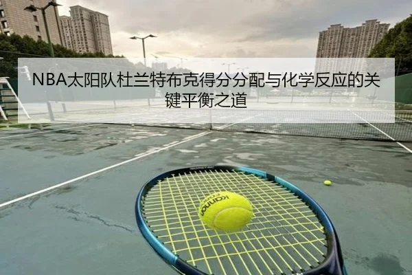 NBA太阳队杜兰特布克得分分配与化学反应的关键平衡之道