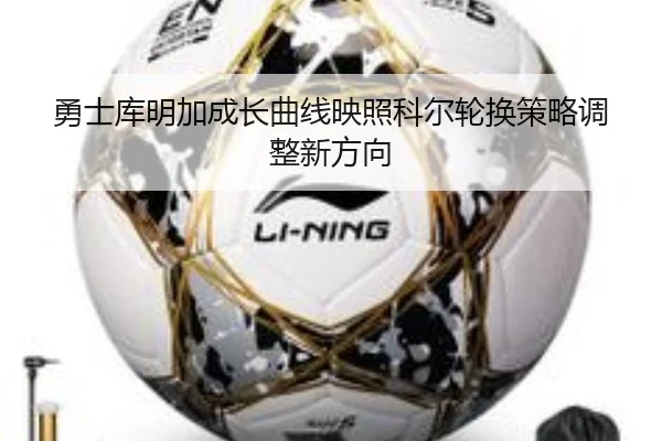 勇士库明加成长曲线映照科尔轮换策略调整新方向
