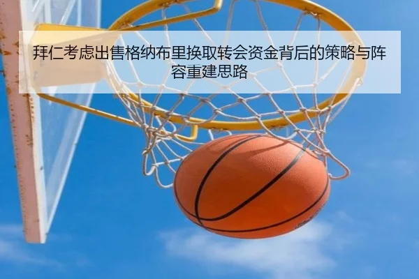 拜仁考虑出售格纳布里换取转会资金背后的策略与阵容重建思路