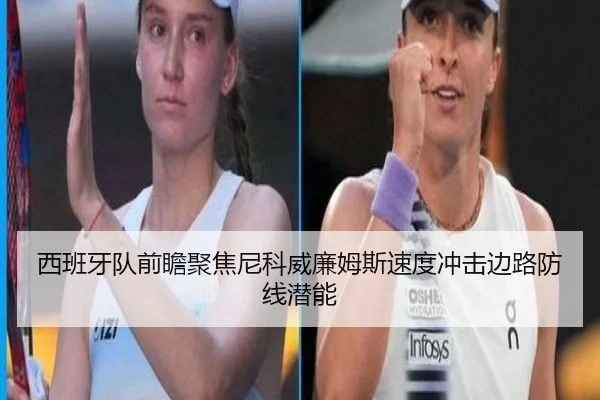 西班牙队前瞻聚焦尼科威廉姆斯速度冲击边路防线潜能