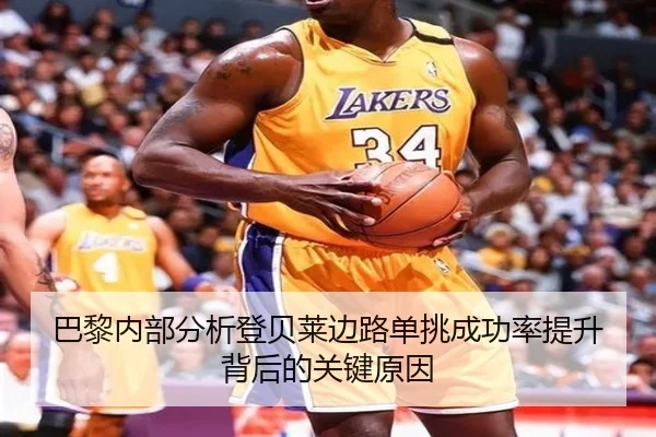 巴黎内部分析登贝莱边路单挑成功率提升背后的关键原因