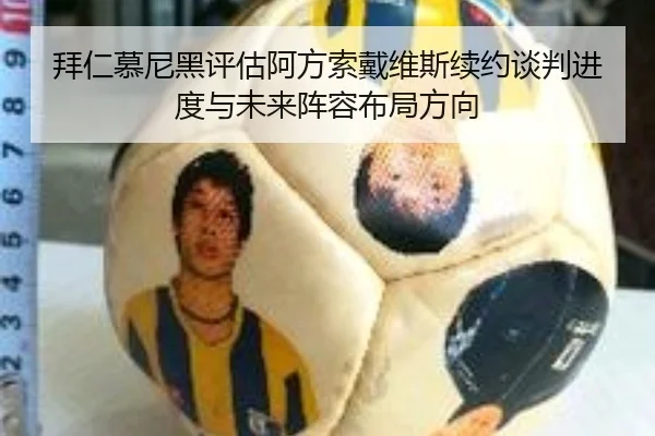 拜仁慕尼黑评估阿方索戴维斯续约谈判进度与未来阵容布局方向