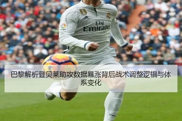 巴黎解析登贝莱助攻数据暴涨背后战术调整逻辑与体系变化