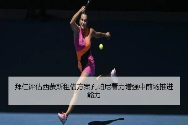 拜仁评估西蒙斯租借方案孔帕尼着力增强中前场推进能力