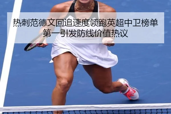 热刺范德文回追速度领跑英超中卫榜单第一引发防线价值热议